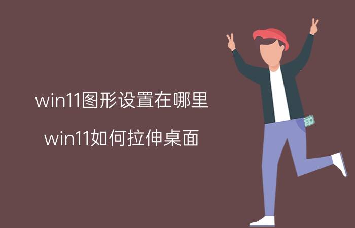 win11图形设置在哪里 win11如何拉伸桌面？